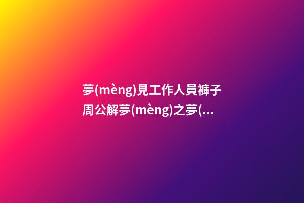 夢(mèng)見工作人員褲子　周公解夢(mèng)之夢(mèng)到工作人員褲子